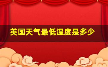 英国天气最低温度是多少