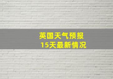 英国天气预报15天最新情况