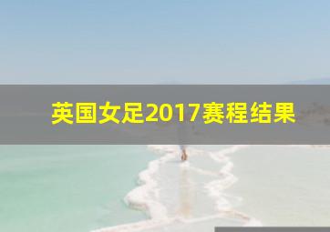 英国女足2017赛程结果