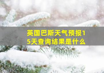 英国巴斯天气预报15天查询结果是什么