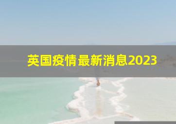 英国疫情最新消息2023