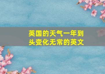 英国的天气一年到头变化无常的英文