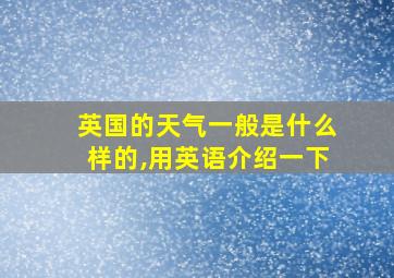 英国的天气一般是什么样的,用英语介绍一下