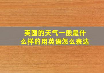 英国的天气一般是什么样的用英语怎么表达