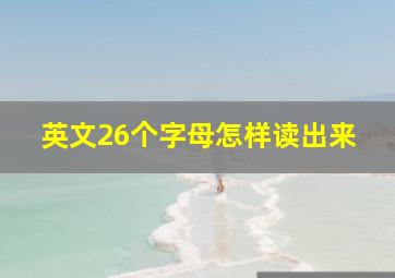 英文26个字母怎样读出来