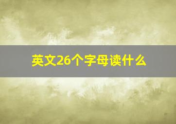 英文26个字母读什么