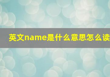 英文name是什么意思怎么读