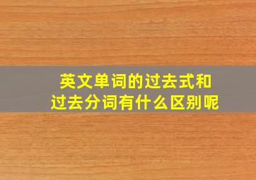 英文单词的过去式和过去分词有什么区别呢