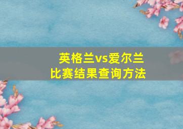 英格兰vs爱尔兰比赛结果查询方法