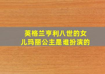 英格兰亨利八世的女儿玛丽公主是谁扮演的