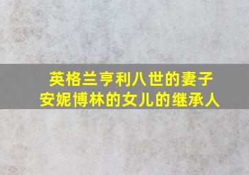 英格兰亨利八世的妻子安妮博林的女儿的继承人