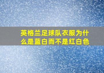 英格兰足球队衣服为什么是蓝白而不是红白色