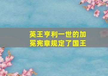 英王亨利一世的加冕宪章规定了国王