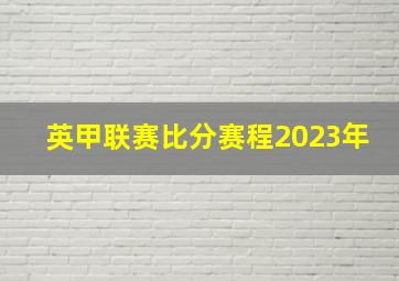 英甲联赛比分赛程2023年