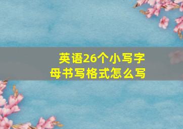 英语26个小写字母书写格式怎么写