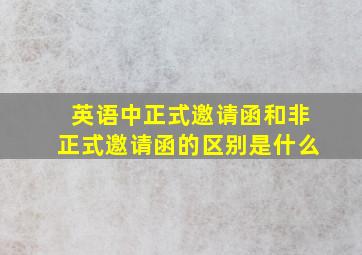 英语中正式邀请函和非正式邀请函的区别是什么