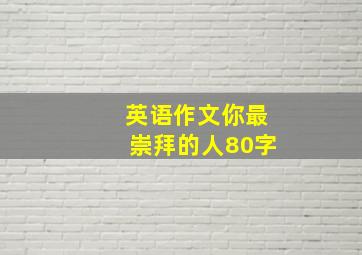 英语作文你最崇拜的人80字