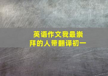 英语作文我最崇拜的人带翻译初一