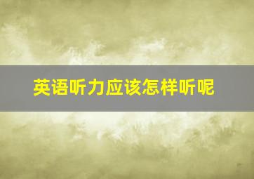 英语听力应该怎样听呢