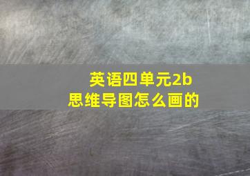 英语四单元2b思维导图怎么画的