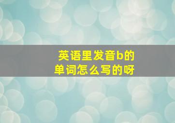 英语里发音b的单词怎么写的呀