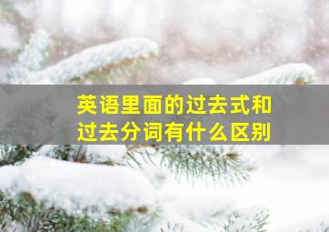 英语里面的过去式和过去分词有什么区别