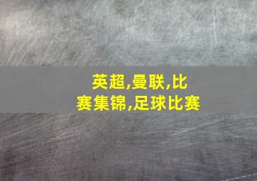 英超,曼联,比赛集锦,足球比赛