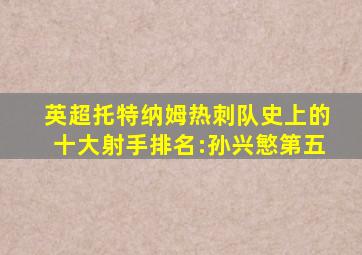 英超托特纳姆热刺队史上的十大射手排名:孙兴慜第五