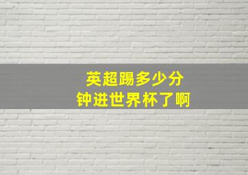 英超踢多少分钟进世界杯了啊