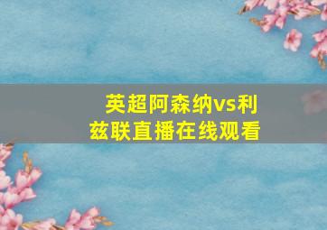 英超阿森纳vs利兹联直播在线观看