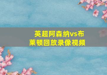 英超阿森纳vs布莱顿回放录像视频