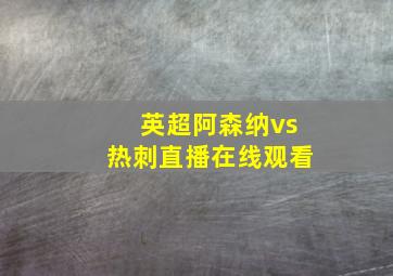 英超阿森纳vs热刺直播在线观看