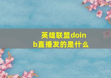 英雄联盟doinb直播发的是什么