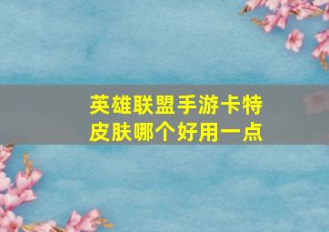 英雄联盟手游卡特皮肤哪个好用一点