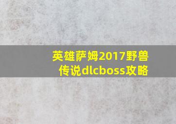 英雄萨姆2017野兽传说dlcboss攻略