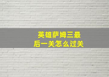 英雄萨姆三最后一关怎么过关