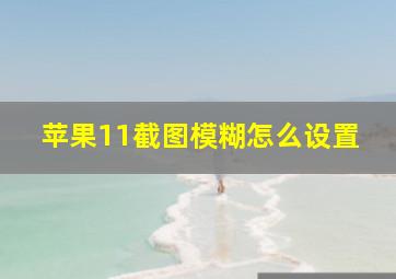 苹果11截图模糊怎么设置