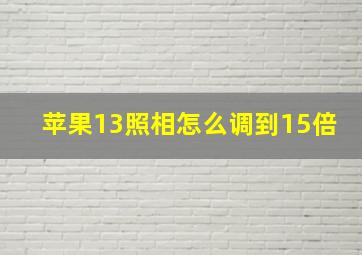 苹果13照相怎么调到15倍