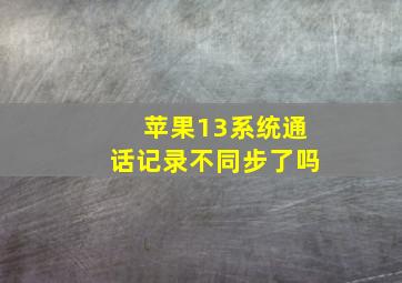 苹果13系统通话记录不同步了吗