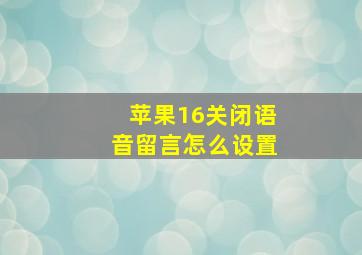 苹果16关闭语音留言怎么设置