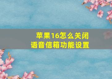 苹果16怎么关闭语音信箱功能设置