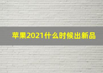 苹果2021什么时候出新品