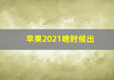 苹果2021啥时候出