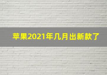 苹果2021年几月出新款了