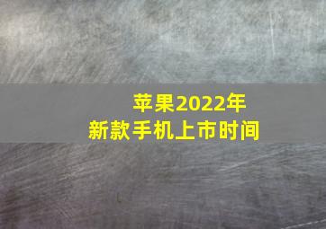 苹果2022年新款手机上市时间