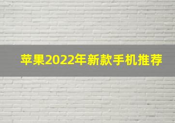 苹果2022年新款手机推荐