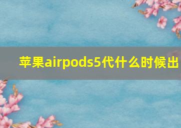 苹果airpods5代什么时候出