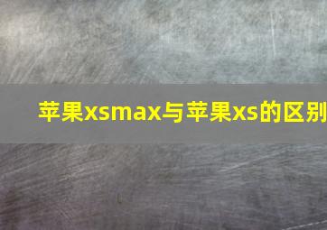 苹果xsmax与苹果xs的区别