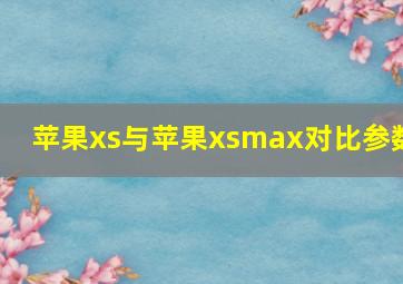 苹果xs与苹果xsmax对比参数