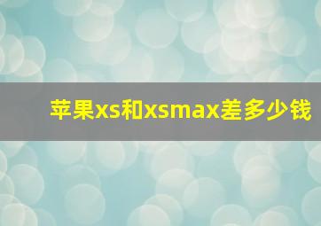 苹果xs和xsmax差多少钱